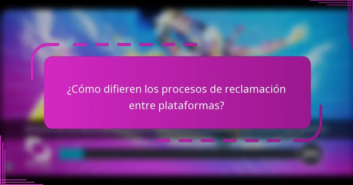 ¿Cómo difieren los procesos de reclamación entre plataformas?