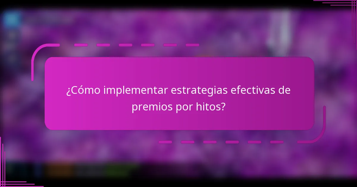 ¿Cómo implementar estrategias efectivas de premios por hitos?