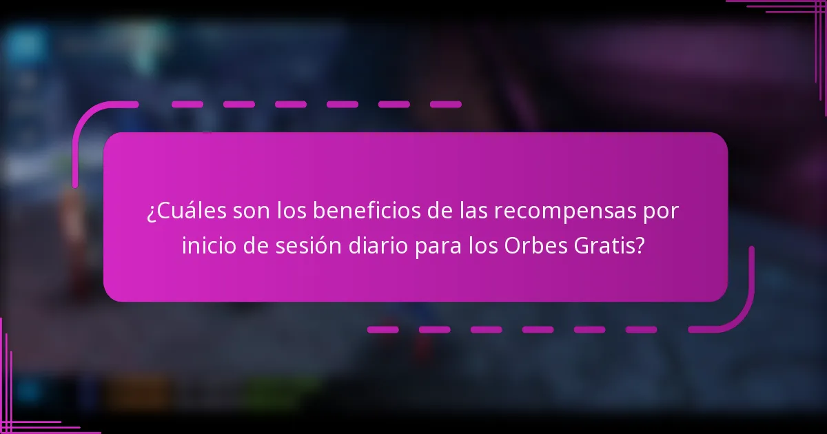 ¿Cuáles son los beneficios de las recompensas por inicio de sesión diario para los Orbes Gratis?