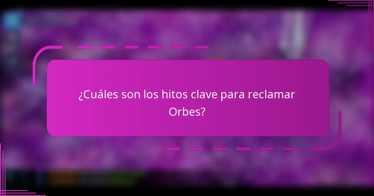 ¿Cuáles son los hitos clave para reclamar Orbes?