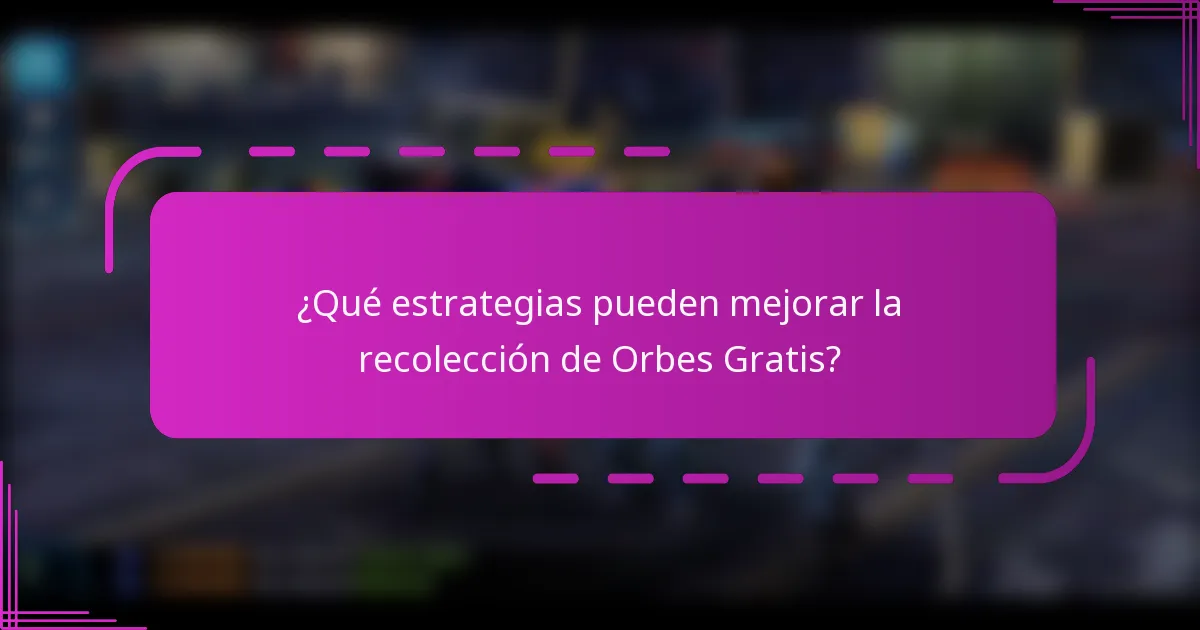 ¿Qué estrategias pueden mejorar la recolección de Orbes Gratis?