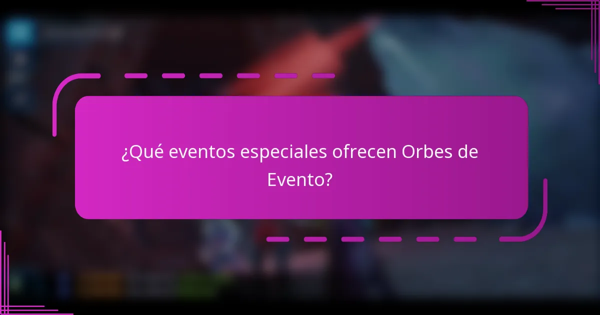 ¿Qué eventos especiales ofrecen Orbes de Evento?
