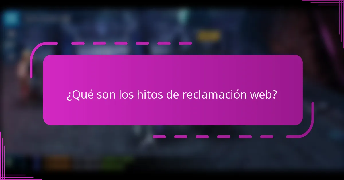 ¿Qué son los hitos de reclamación web?